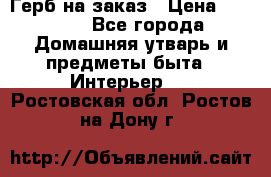 Герб на заказ › Цена ­ 5 000 - Все города Домашняя утварь и предметы быта » Интерьер   . Ростовская обл.,Ростов-на-Дону г.